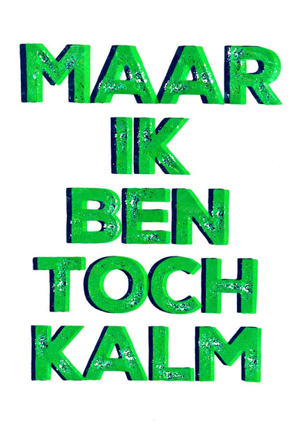 Hand-pulled A3 screen print reading “Maar Ik Ben Toch Kalm” in fluorescent green typography, printed with layered inks on white paper, contemporary Belgian graphic wall art.